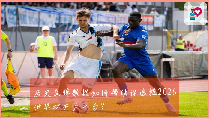 历史交锋数据如何帮助你选择2026世界杯开户平台？